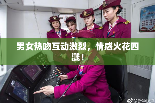 男女热吻互动激烈，情感火花四溅！
