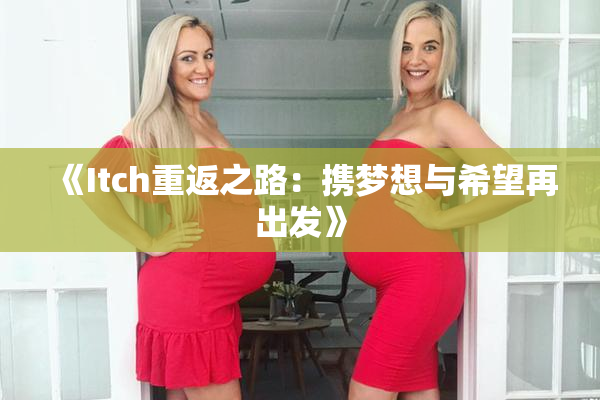 《Itch重返之路：携梦想与希望再出发》