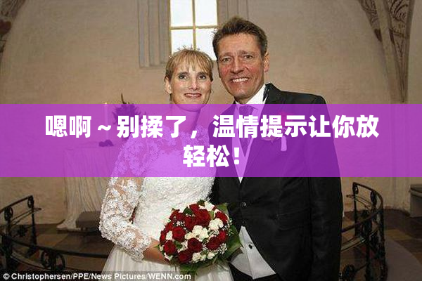 嗯啊～别揉了，温情提示让你放轻松！