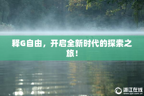 释G自由，开启全新时代的探索之旅！