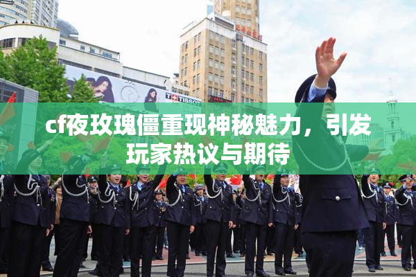 cf夜玫瑰僵重现神秘魅力，引发玩家热议与期待