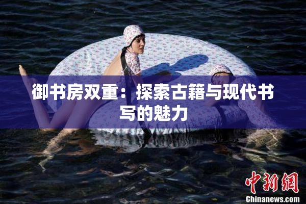御书房双重：探索古籍与现代书写的魅力