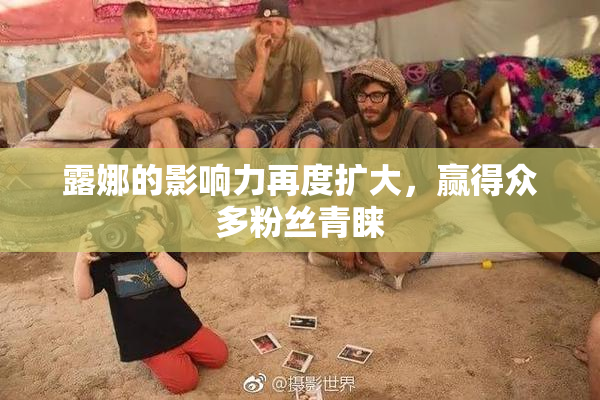 露娜的影响力再度扩大，赢得众多粉丝青睐