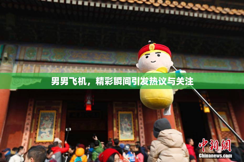 男男飞机，精彩瞬间引发热议与关注