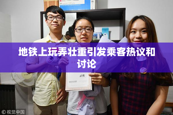 地铁上玩弄壮重引发乘客热议和讨论