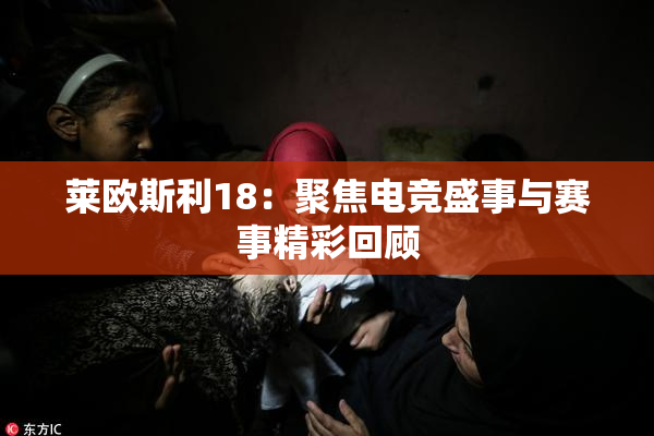莱欧斯利18：聚焦电竞盛事与赛事精彩回顾