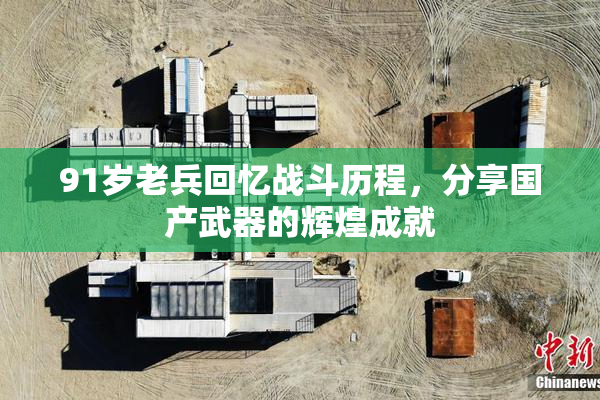 91岁老兵回忆战斗历程，分享国产武器的辉煌成就