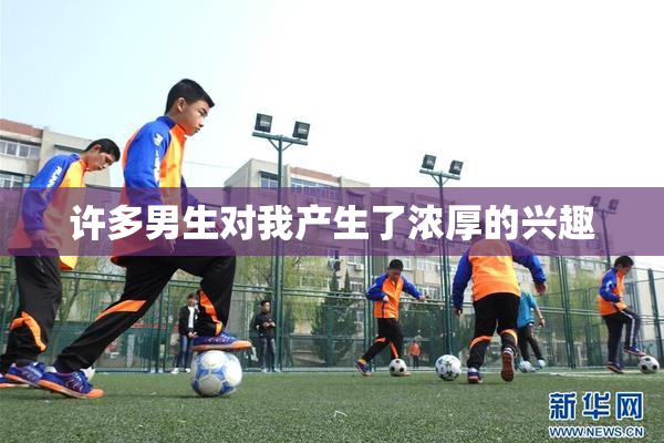 许多男生对我产生了浓厚的兴趣