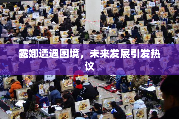 露娜遭遇困境，未来发展引发热议