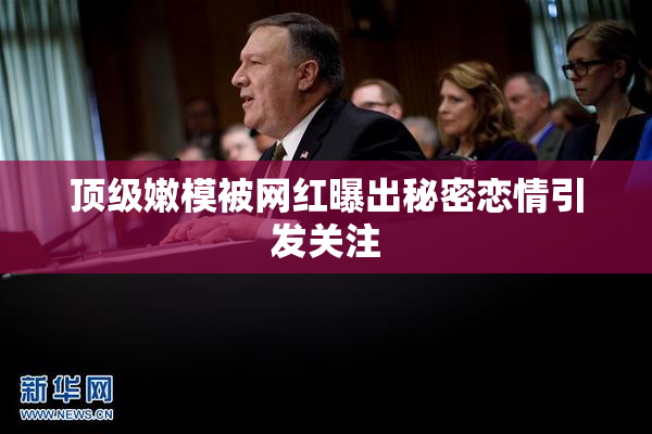 顶级嫩模被网红曝出秘密恋情引发关注