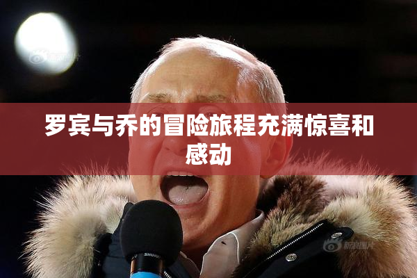 罗宾与乔的冒险旅程充满惊喜和感动