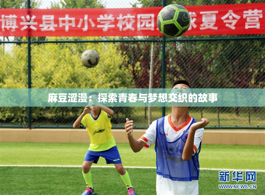 麻豆涩漫：探索青春与梦想交织的故事
