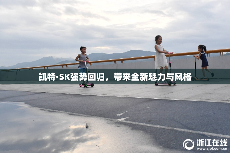 凯特·SK强势回归，带来全新魅力与风格