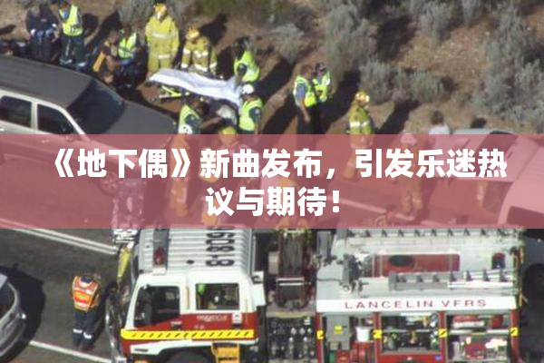 《地下偶》新曲发布，引发乐迷热议与期待！