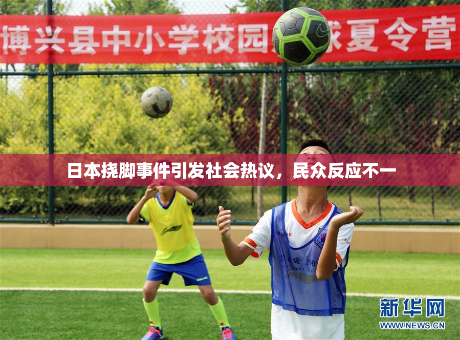 日本挠脚事件引发社会热议，民众反应不一