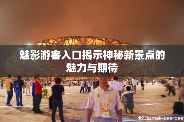 魅影游客入口揭示神秘新景点的魅力与期待