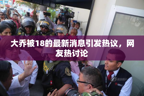 大乔被18的最新消息引发热议，网友热讨论
