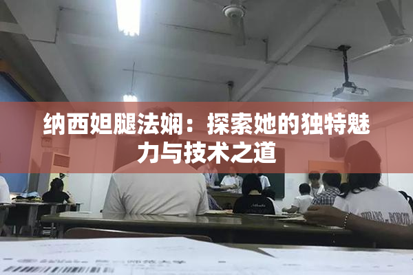 纳西妲腿法娴：探索她的独特魅力与技术之道