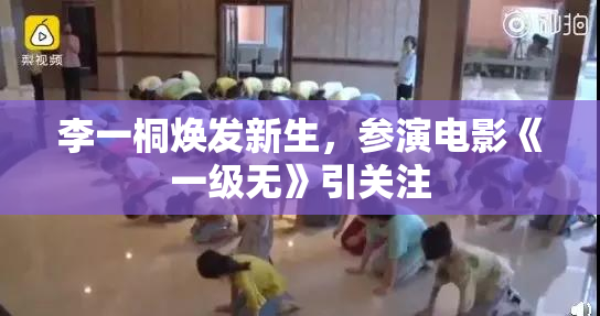 李一桐焕发新生，参演电影《一级无》引关注