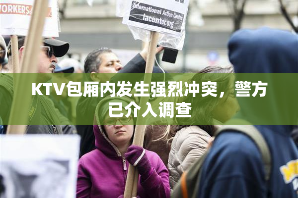 KTV包厢内发生强烈冲突，警方已介入调查