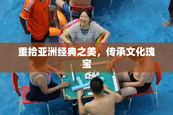 重拾亚洲经典之美，传承文化瑰宝