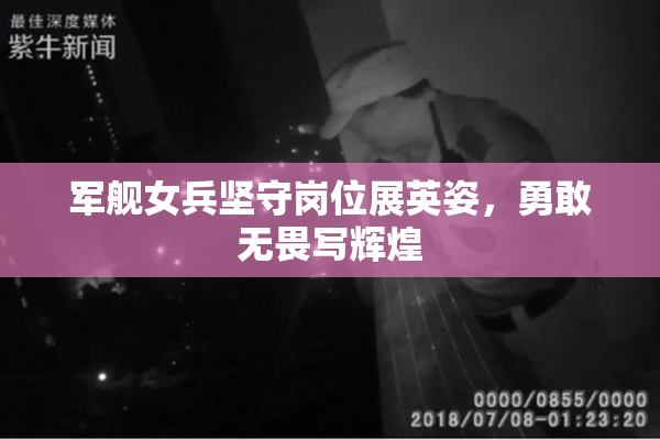 军舰女兵坚守岗位展英姿，勇敢无畏写辉煌