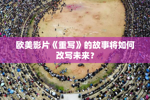 欧美影片《重写》的故事将如何改写未来？