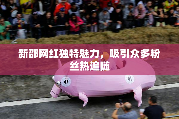 新邵网红独特魅力，吸引众多粉丝热追随