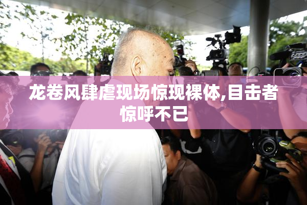 龙卷风肆虐现场惊现裸体,目击者惊呼不已