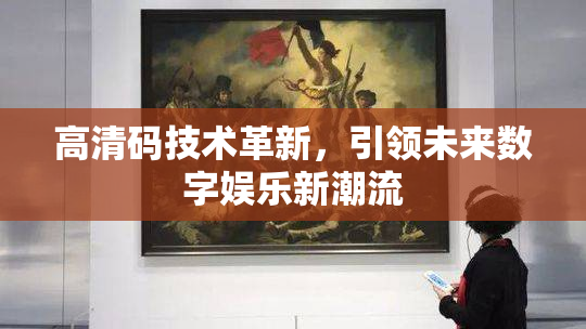 高清码技术革新，引领未来数字娱乐新潮流