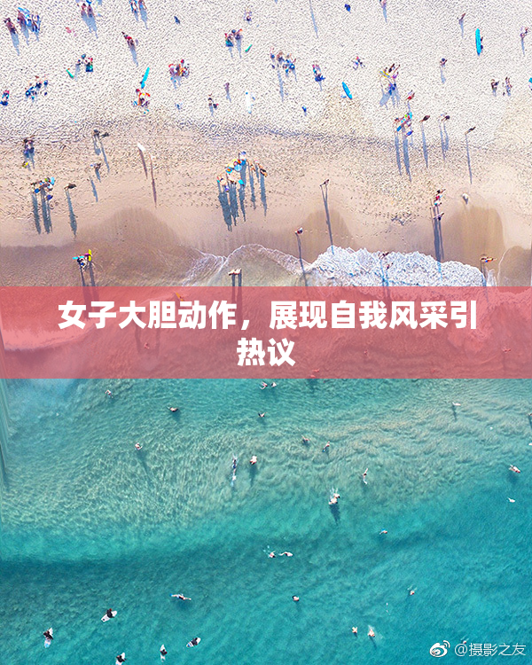 女子大胆动作，展现自我风采引热议