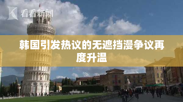 韩国引发热议的无遮挡漫争议再度升温
