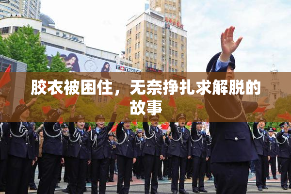 胶衣被困住，无奈挣扎求解脱的故事