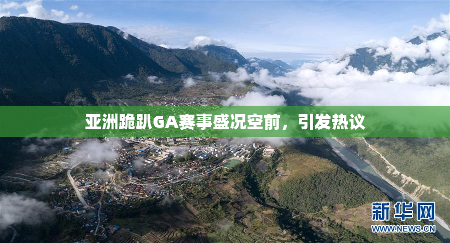 亚洲跪趴GA赛事盛况空前，引发热议