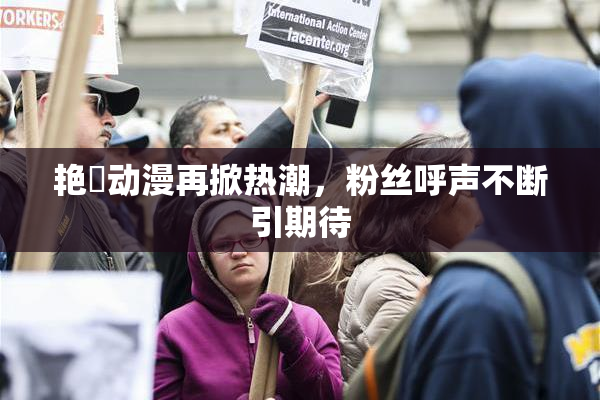 艳鉧动漫再掀热潮，粉丝呼声不断引期待
