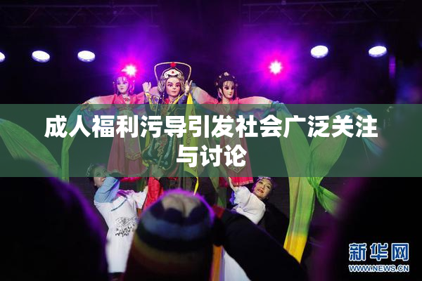 成人福利污导引发社会广泛关注与讨论
