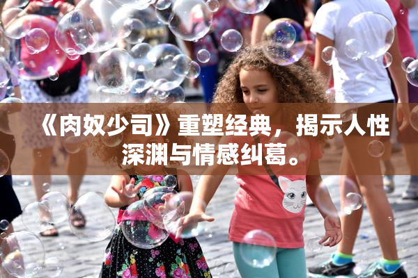《肉奴少司》重塑经典，揭示人性深渊与情感纠葛。
