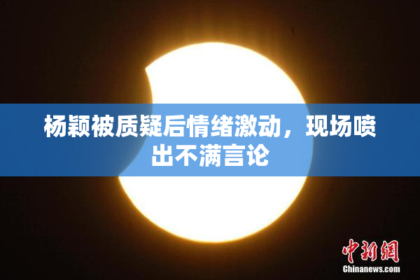 杨颖被质疑后情绪激动，现场喷出不满言论