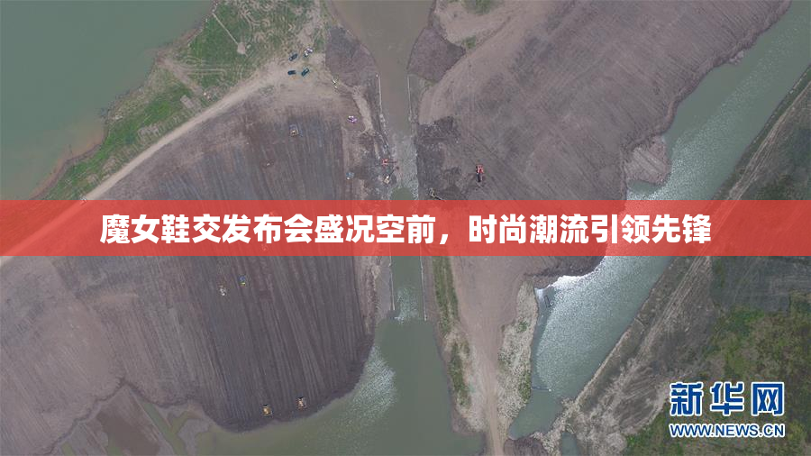 魔女鞋交发布会盛况空前，时尚潮流引领先锋