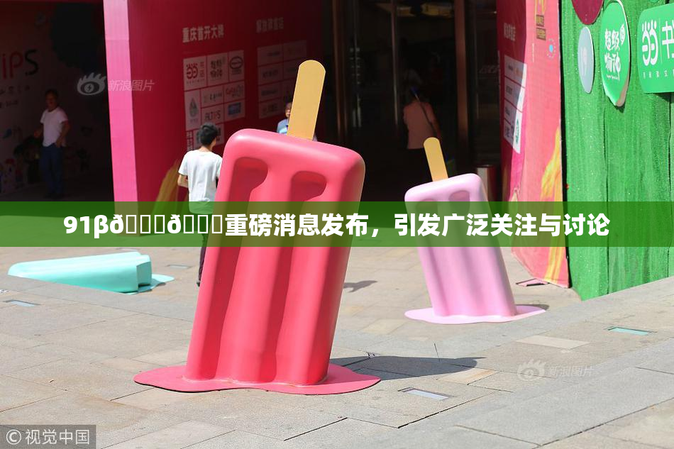 91β🍆🍆重磅消息发布，引发广泛关注与讨论