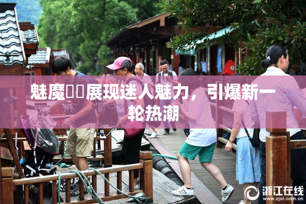 魅魔妺妺展现迷人魅力，引爆新一轮热潮