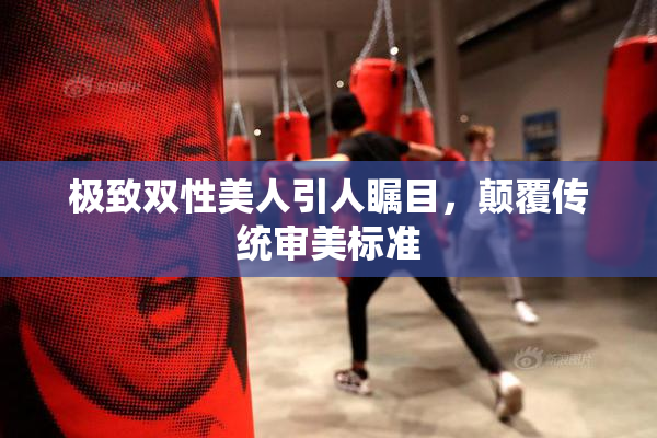 极致双性美人引人瞩目，颠覆传统审美标准
