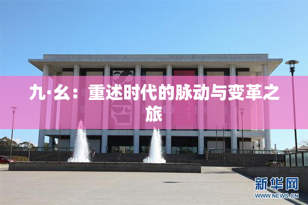 九·幺：重述时代的脉动与变革之旅
