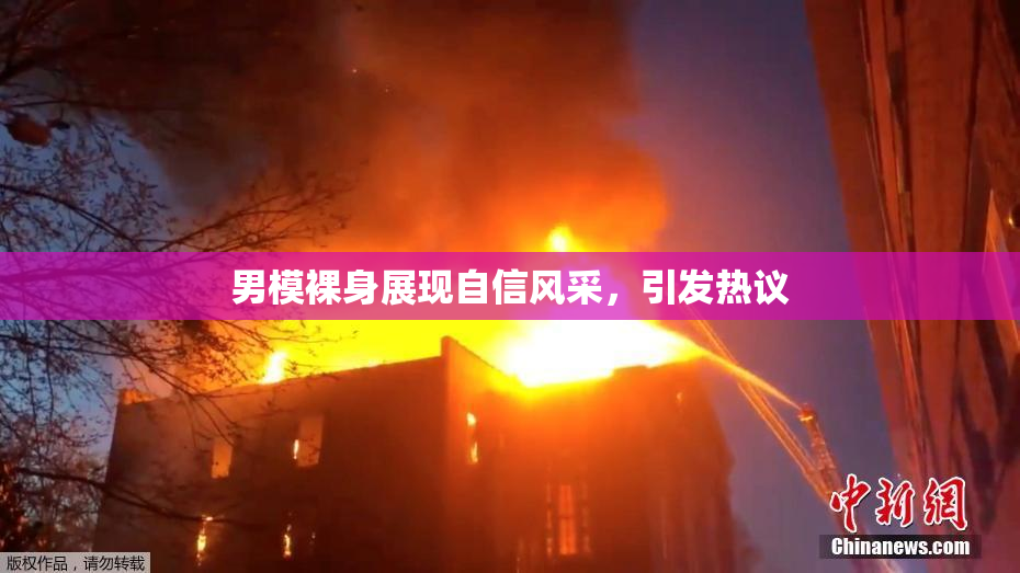 男模裸身展现自信风采，引发热议