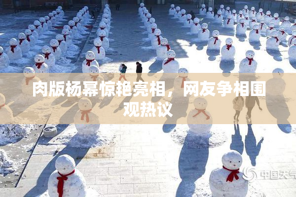肉版杨幂惊艳亮相，网友争相围观热议