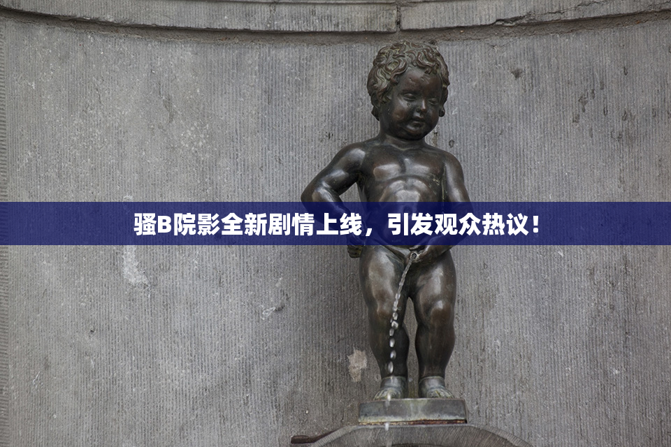 骚B院影全新剧情上线，引发观众热议！