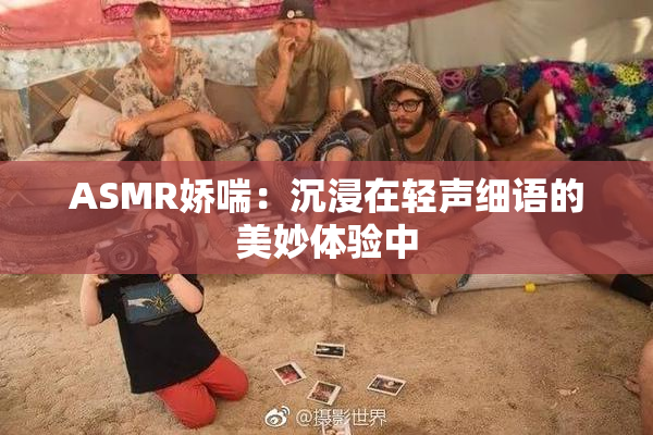 ASMR娇喘：沉浸在轻声细语的美妙体验中