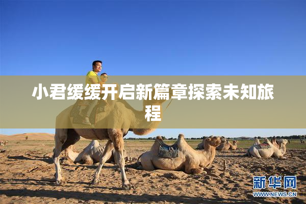 小君缓缓开启新篇章探索未知旅程