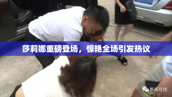 莎莉娜重磅登场，惊艳全场引发热议