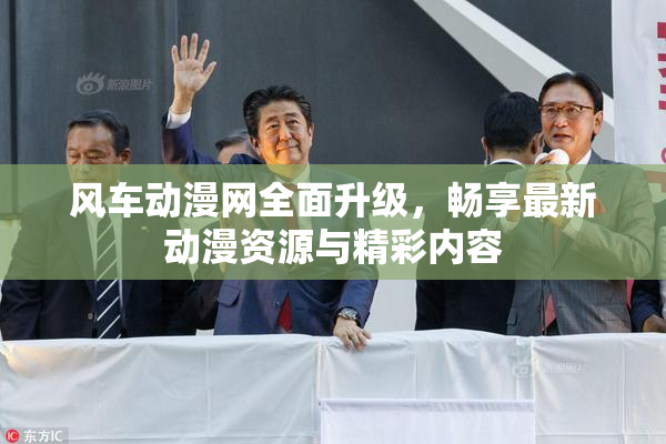 风车动漫网全面升级，畅享最新动漫资源与精彩内容